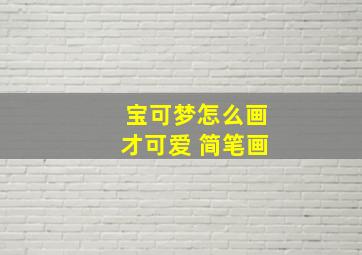 宝可梦怎么画才可爱 简笔画